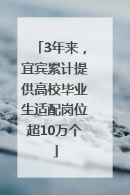 3年来，宜宾累计提供高校毕业生适配岗位超10万个