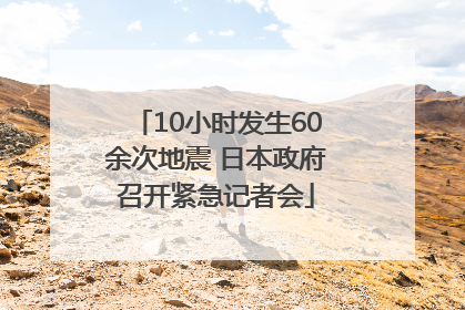10小时发生60余次地震 日本政府召开紧急记者会