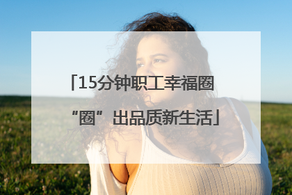 15分钟职工幸福圈 “圈”出品质新生活