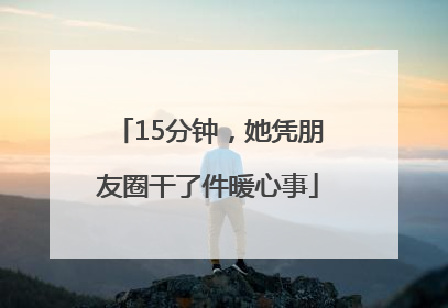 15分钟，她凭朋友圈干了件暖心事