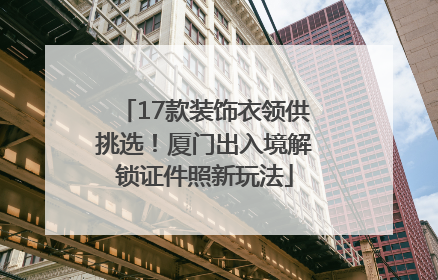 17款装饰衣领供挑选！厦门出入境解锁证件照新玩法
