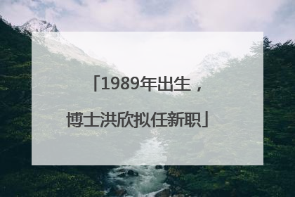 1989年出生，博士洪欣拟任新职
