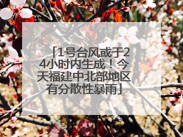 1号台风或于24小时内生成！今天福建中北部地区有分散性暴雨