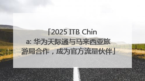 2025 ITB China: 华为天际通与马来西亚旅游局合作，成为官方流量伙伴