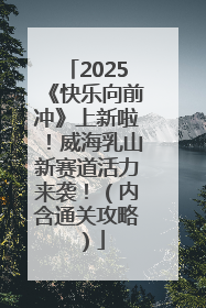 2025《快乐向前冲》上新啦！威海乳山新赛道活力来袭！（内含通关攻略）