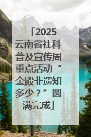2025云南省社科普及宣传周重点活动“金殿非遗知多少?”圆满完成