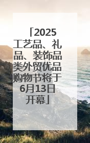 2025工艺品、礼品、装饰品类外贸优品购物节将于6月13日开幕