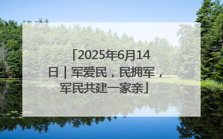2025年6月14日｜军爱民，民拥军，军民共建一家亲