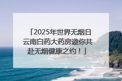 2025年世界无烟日 云南白药大药房邀你共赴无烟健康之约！