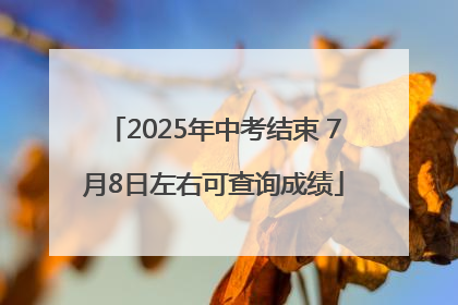2025年中考结束 7月8日左右可查询成绩