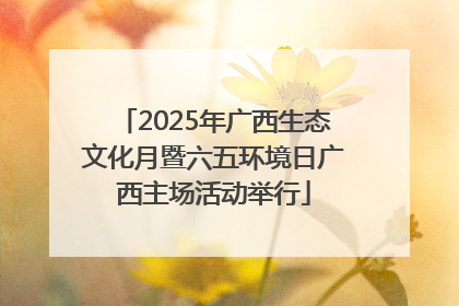 2025年广西生态文化月暨六五环境日广西主场活动举行