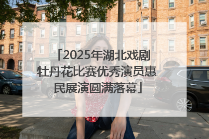 2025年湖北戏剧牡丹花比赛优秀演员惠民展演圆满落幕