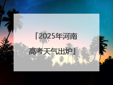 2025年河南高考天气出炉