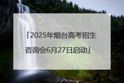 2025年烟台高考招生咨询会6月27日启动