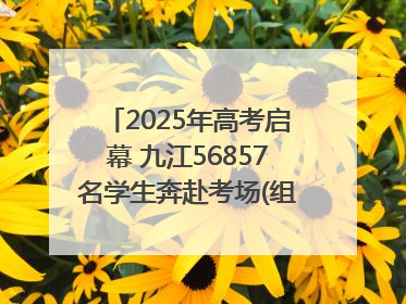 2025年高考启幕 九江56857名学生奔赴考场(组图｜视频)