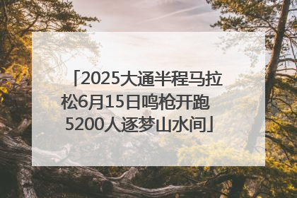 2025大通半程马拉松6月15日鸣枪开跑 5200人逐梦山水间