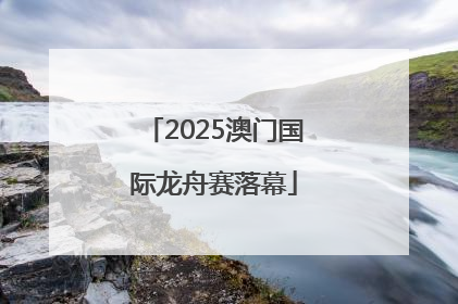 2025澳门国际龙舟赛落幕