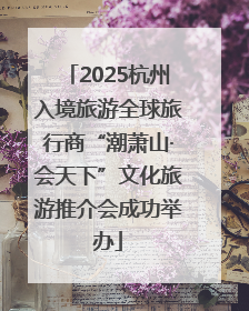 2025杭州入境旅游全球旅行商“潮萧山·会天下”文化旅游推介会成功举办