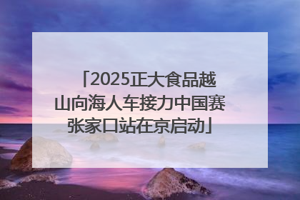 2025正大食品越山向海人车接力中国赛张家口站在京启动