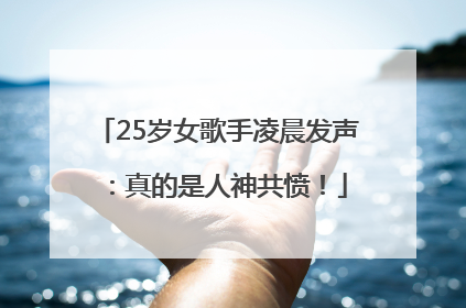 25岁女歌手凌晨发声：真的是人神共愤！
