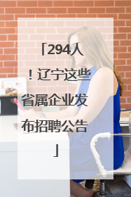 294人！辽宁这些省属企业发布招聘公告