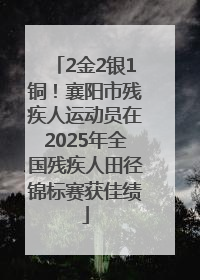 2金2银1铜！襄阳市残疾人运动员在2025年全国残疾人田径锦标赛获佳绩