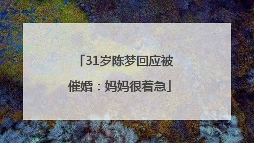 31岁陈梦回应被催婚：妈妈很着急