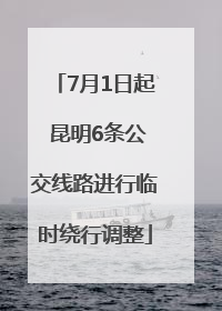 7月1日起 昆明6条公交线路进行临时绕行调整