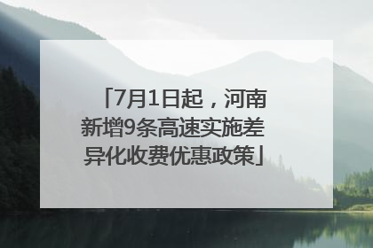 7月1日起，河南新增9条高速实施差异化收费优惠政策