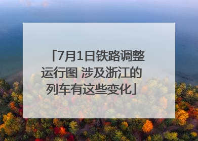 7月1日铁路调整运行图 涉及浙江的列车有这些变化