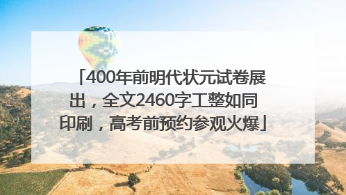 400年前明代状元试卷展出，全文2460字工整如同印刷，高考前预约参观火爆