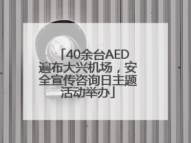 40余台AED遍布大兴机场，安全宣传咨询日主题活动举办