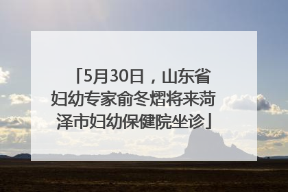 5月30日，山东省妇幼专家俞冬熠将来菏泽市妇幼保健院坐诊
