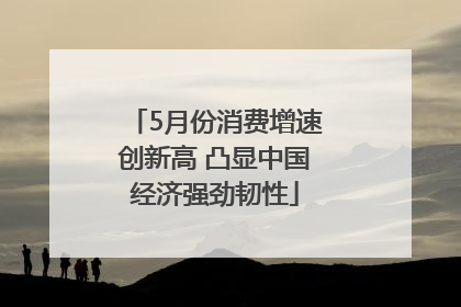 5月份消费增速创新高 凸显中国经济强劲韧性