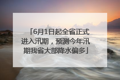 6月1日起全省正式进入汛期，预测今年汛期我省大部降水偏多
