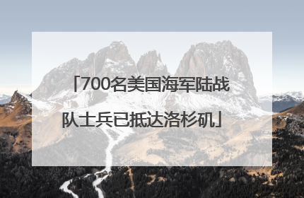 700名美国海军陆战队士兵已抵达洛杉矶