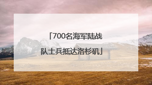 700名海军陆战队士兵抵达洛杉矶