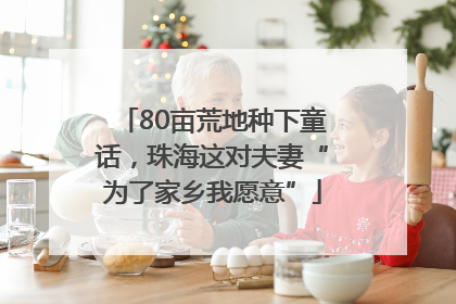 80亩荒地种下童话，珠海这对夫妻“为了家乡我愿意”