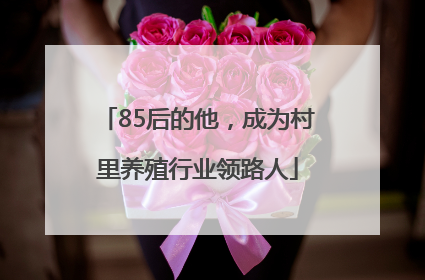 85后的他，成为村里养殖行业领路人