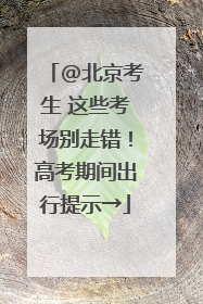 @北京考生 这些考场别走错！高考期间出行提示→