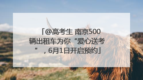 @高考生 南京500辆出租车为你“爱心送考”，6月1日开启预约