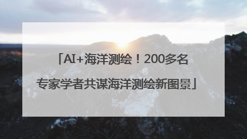AI+海洋测绘！200多名专家学者共谋海洋测绘新图景