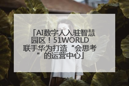 AI数字人入驻智慧园区！51WORLD联手华为打造“会思考”的运营中心