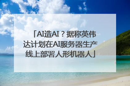 AI造AI？据称英伟达计划在AI服务器生产线上部署人形机器人