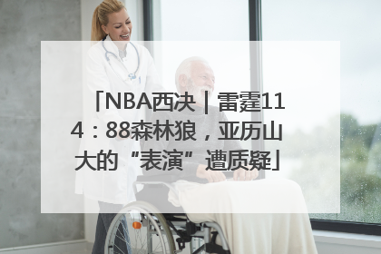 NBA西决｜雷霆114：88森林狼，亚历山大的“表演”遭质疑