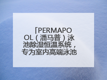 PERMAPOOL（潘马普）泳池除湿恒温系统，专为室内高端泳池量身定制