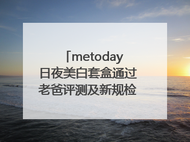 metoday日夜美白套盒通过老爸评测及新规检测：历时182天验证有效性